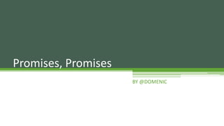 Promises, Promises
                     BY @DOMENIC
 