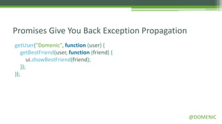 Promises Give You Back Exception Propagation
getUser("Domenic", function (user) {
    getBestFriend(user, function (friend) {
        ui.showBestFriend(friend);
    });
});




                                               @DOMENIC
 
