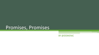 Promises, Promises
                     BY @DOMENIC
 