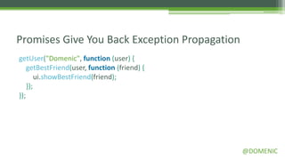 Promises Give You Back Exception Propagation
getUser("Domenic", function (user) {
    getBestFriend(user, function (friend...