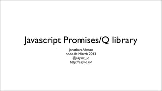 Javascript Promises/Q library
            Jonathan Altman
          node.dc March 2013
               @async_io
             http://async.io/
 