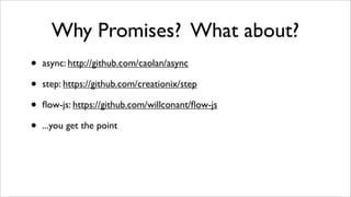 Why Promises? What about?
•   async: http://github.com/caolan/async

•   step: https://github.com/creationix/step

•   ﬂow...