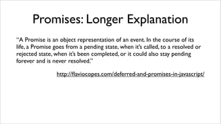 Promises: Longer Explanation
“A Promise is an object representation of an event. In the course of its
life, a Promise goes...