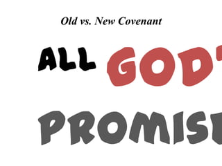 Old vs. New Covenant
all God’
Promise
 