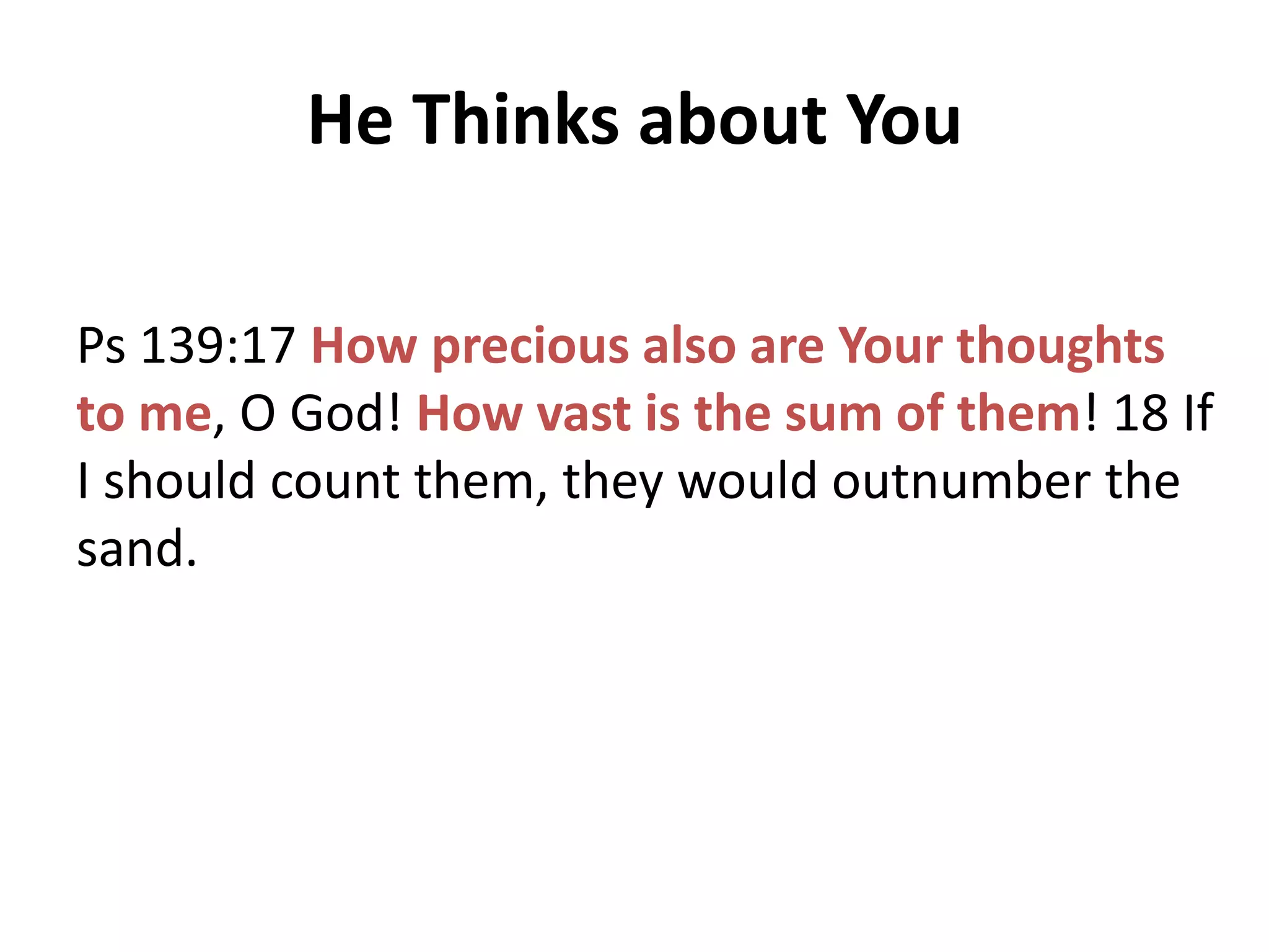 He Thinks about You
Ps 139:17 How precious also are Your thoughts
to me, O God! How vast is the sum of them! 18 If
I should count them, they would outnumber the
sand.

 