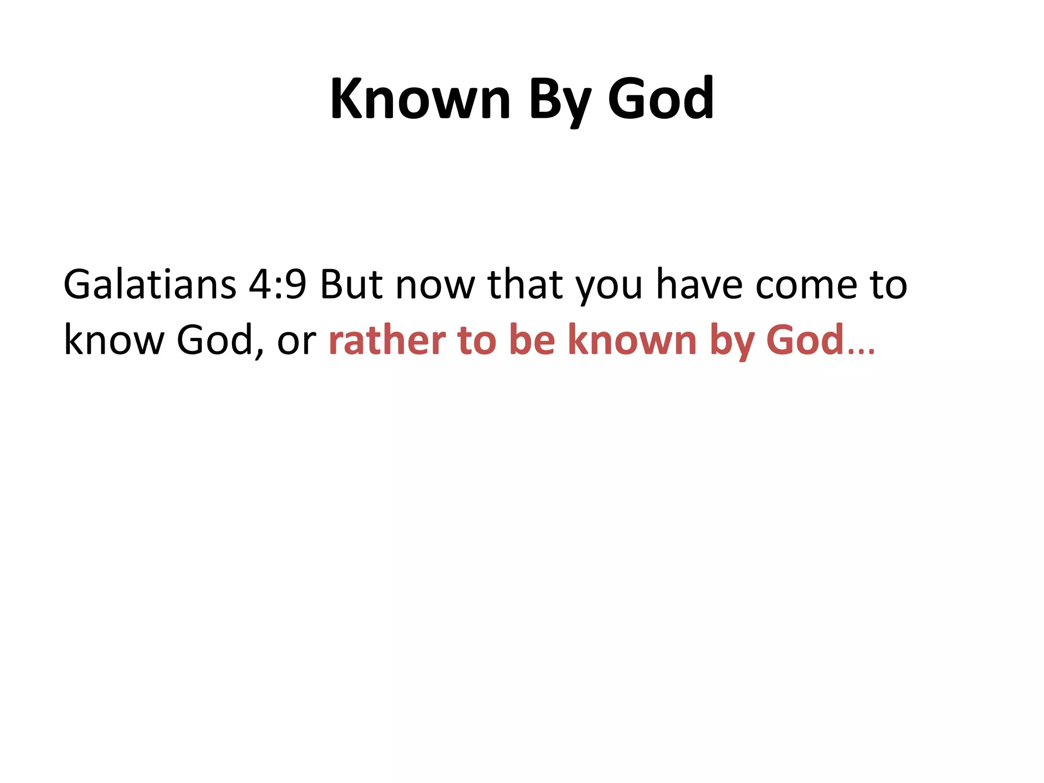 Known By God
Galatians 4:9 But now that you have come to
know God, or rather to be known by God…

 
