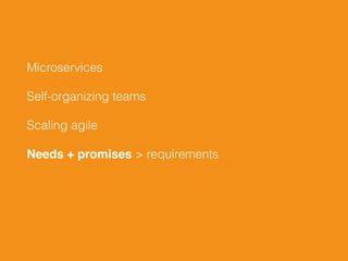 Microservices
Self-organizing teams
Scaling agile
Needs + promises > requirements
 
