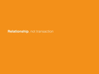 Relationship, not transaction
 