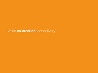 Value co-creation, not delivery
 
