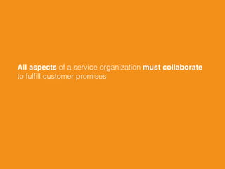 All aspects of a service organization must collaborate
to fulﬁll customer promises
 