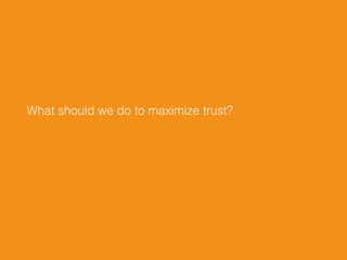 What should we do to maximize trust?
 