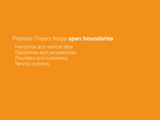 Promise Theory helps span boundaries
Horizontal and vertical silos 
Disciplines and perspectives 
Providers and customers 
Service systems
 