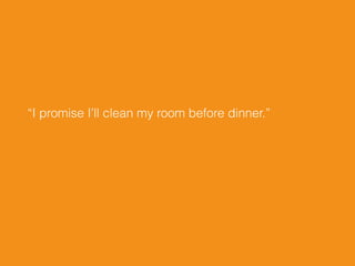 “I promise I’ll clean my room before dinner.”
 