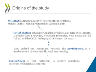 Origins of the study
Initiated by Alberta Education following the International
Summit on the Teaching Profession in Canad...