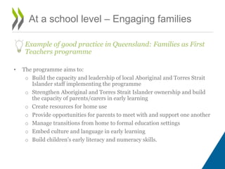 At a school level – Engaging families
Example of good practice in Queensland: Families as First
Teachers programme
• The p...