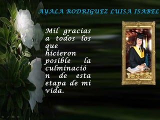 AYALA RODRIGUEZ LUISA ISABEL


 Mil gracias
 a todos los
 que
 hicieron
 posible  la
 culminació
 n de esta
 etapa de mi
 vida.
 