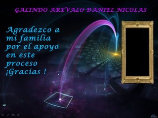 GALINDO AREVALO DANIEL NICOLAS


Agradezco a
mi familia
por el apoyo
en este
proceso
¡Gracias !
 