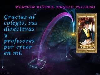 RENDON RIVERA ANGELO JULIANO


Gracias al
colegio, sus
directivas
y
profesores
por creer
en mí.
 