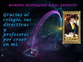 ROMERO RODRIGUEZ RAUL ERNESTO


Gracias al
colegio, sus
directivas
y
profesores
por creer
en mí.
 