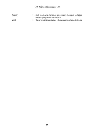  Promosi Kesehatan 
34
Reaktif : sifat cenderung, tanggap, atau segera bereaksi terhadap
sesuatu yang timbul atau muncul
WHO : World Health Organization = Organisasi Kesehatan Se-Dunia
 
