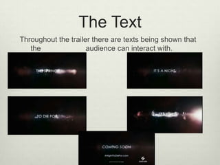 The Text
Throughout the trailer there are texts being shown that
the
audience can interact with.

 