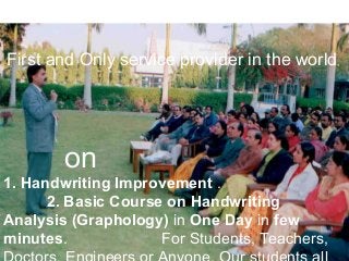 1. Handwriting Improvement .
2. Basic Course on Handwriting
Analysis (Graphology) in One Day in few
minutes. For Students, Teachers,
First and Only service provider in the world,
on
 
