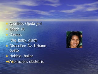 Apellido: Ojeda jeri Edad: 16 Correo: the_baby_gisi@ Dirección: Av. Urbano cueto Hobbie: bailar Aspiración: obstetris 