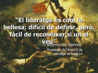 “ El lideratge és com la bellesa: difícil de definir, però, fàcil de reconèixer si un el veu” Warren G. Bennis  Fundador de l’Institut de Lideratge de la UCLA 