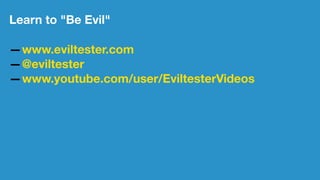 Learn to "Be Evil"
—www.eviltester.com
—@eviltester
—www.youtube.com/user/EviltesterVideos
 