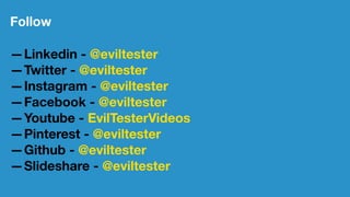 Follow
—Linkedin - @eviltester
—Twitter - @eviltester
—Instagram - @eviltester
—Facebook - @eviltester
—Youtube - EvilTesterVideos
—Pinterest - @eviltester
—Github - @eviltester
—Slideshare - @eviltester
 