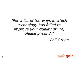 “ For a list of the ways in which technology has failed to improve your quality of life, please press 3.” Phil Green 