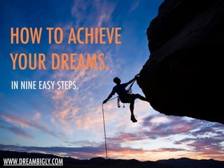 HOW TO ACHIEVE
 YOUR DREAMS.
  IN NINE EASY STEPS.




WWW.DREAMBIGLY.COM
 