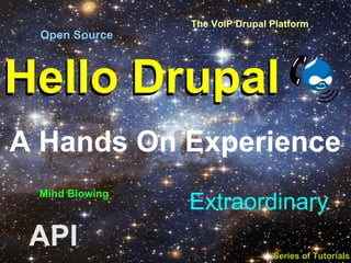 The VoIP Drupal Platform
 Open Source



Hello Drupal
A Hands On Experience
 Mind Blowing
                Extraordinary
 API                            Series of Tutorials
 