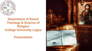 Department of Social
Theology & Science of
Religion
College University Logos
Presentation
 