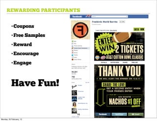 REWARDING PARTICIPANTS


           •Coupons
           •Free Samples
           •Reward
           •Encourage
           •Engage



           Have Fun!

                           16
Monday, 20 February, 12
 
