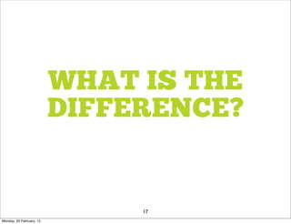 WHAT IS THE
                          DIFFERENCE?


                               17
Monday, 20 February, 12
 