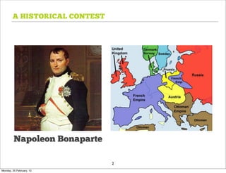A HISTORICAL CONTEST




         Napoleon Bonaparte

                               2
Monday, 20 February, 12
 