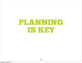 PLANNING
                            IS KEY


                             36
Monday, 20 February, 12
 