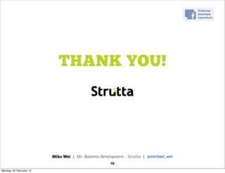 THANK YOU!




                          Mike Wei | Dir. Business Development - Strutta | @michael_wei
                                                       48
Monday, 20 February, 12
 
