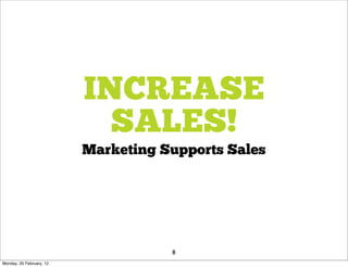 INCREASE
                            SALES!
                          Marketing Supports Sales




                                     8
Monday, 20 February, 12
 