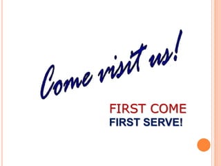 FIRST COME
FIRST SERVE!
 