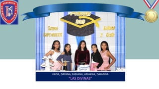 KATIA, DAYANA, FABIANA, ARIAKNA, DAYANNA
“LAS DIVINAS”
 