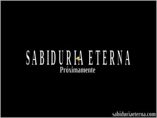 SABIDURIA ETERNA Próximamente sabiduriaeterna.com 