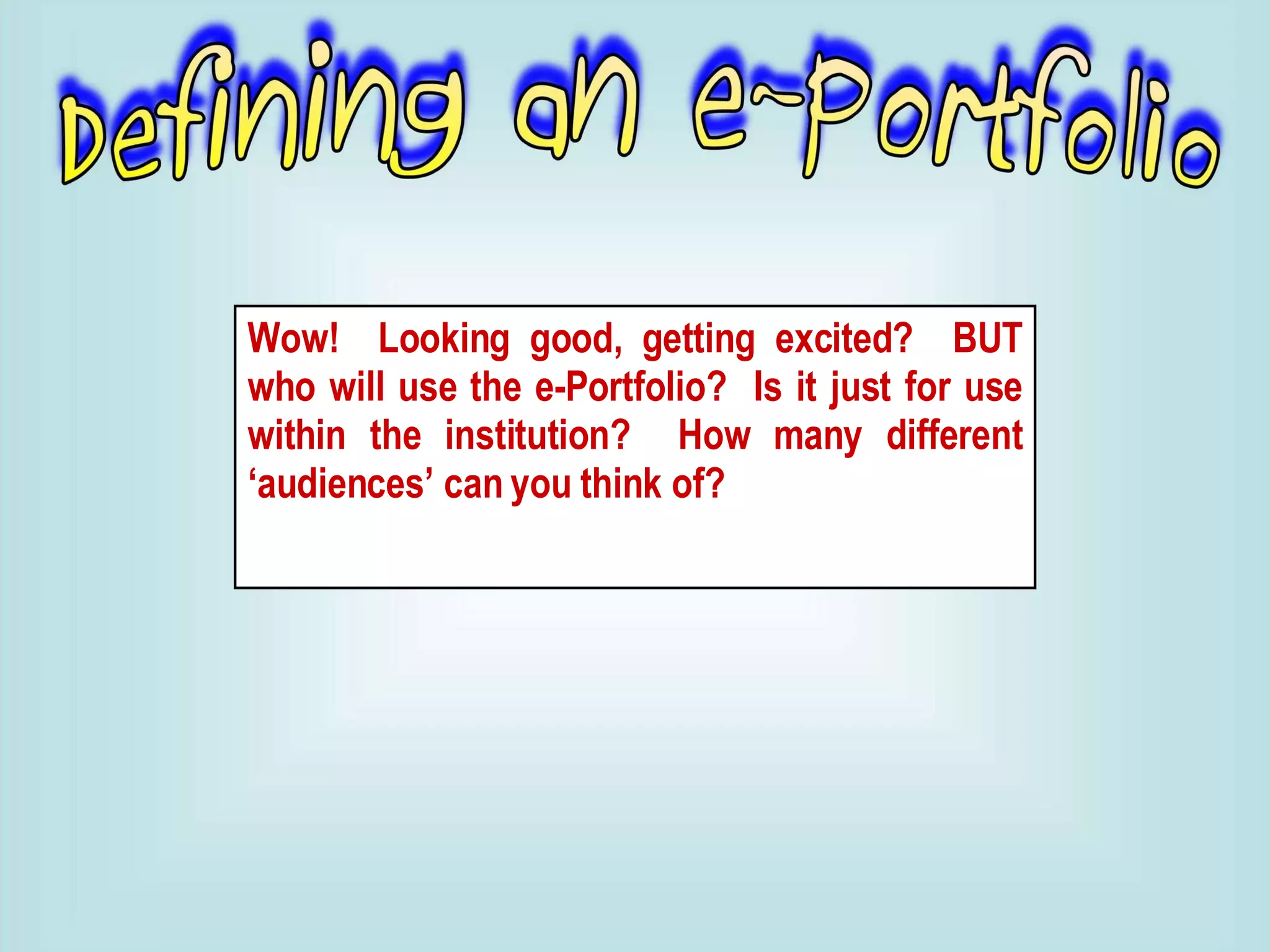 Wow!  Looking good, getting excited?  BUT who will use the e-Portfolio?  Is it just for use within the institution?  How many different ‘audiences’ can you think of? 