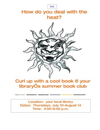 home


  How do you deal with the
          heat?




Curl up with a cool book @ your
 library’s summer book club


     Location: your local library
 Dates: Thursdays, July 10-August 14
        Time: 4:00-6:00 p.m.
 