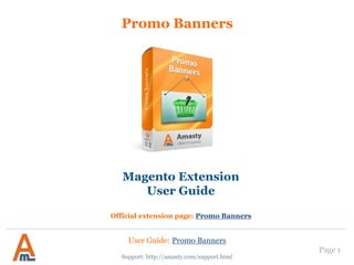 Page 1
Promo Banners
User Guide: Promo Banners
Support: http://amasty.com/contacts/
Magento Extension
User Guide
Official extension page: Promo Banners
 