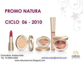 PROMO NATURA  CICLO  06 - 2010 Consultora: Andrea Soto Tel: 15-5840-2469  [email_address] www.naturaconvos.blogspot.com  