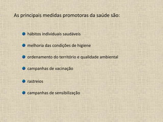 As principais medidas promotoras da saúde são:
hábitos individuais saudáveis
melhoria das condições de higiene
ordenamento do território e qualidade ambiental
campanhas de vacinação
rastreios
campanhas de sensibilização
 