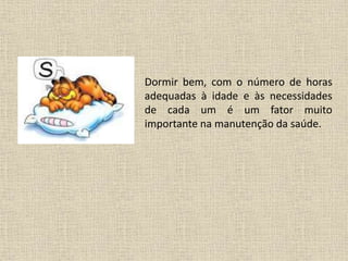 Dormir bem, com o número de horas
adequadas à idade e às necessidades
de cada um é um fator muito
importante na manutenção da saúde.
 
