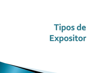 Tipos de
Expositor
 